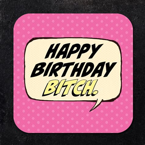 Happy Birthday, Bitch. .